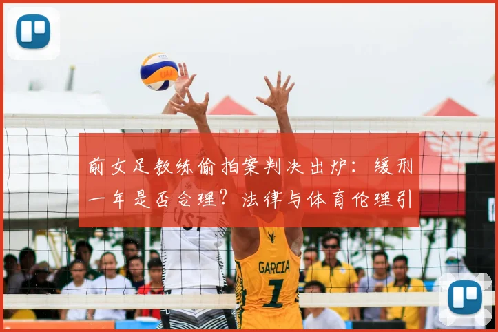 前女足教练偷拍案判决出炉：缓刑一年是否合理？法律与体育伦理引深思