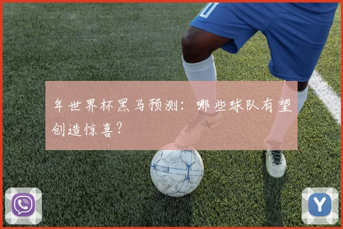 年世界杯黑马预测：哪些球队有望创造惊喜？