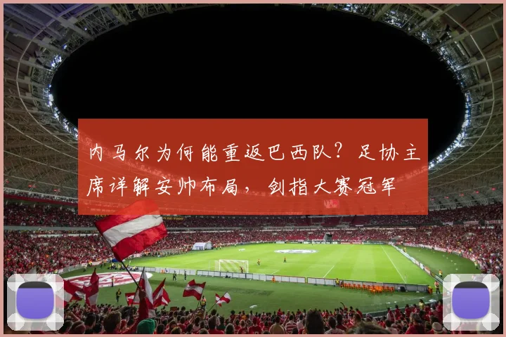 内马尔为何能重返巴西队？足协主席详解安帅布局，剑指大赛冠军