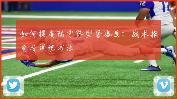 如何提高防守阵型紧凑度：战术指南与训练方法