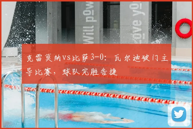 克雷莫纳vs比萨3-0：瓦尔迪破门主导比赛，球队完胜告捷