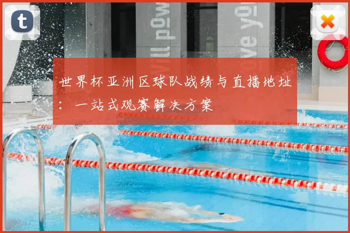 世界杯亚洲区球队战绩与直播地址：一站式观赛解决方案