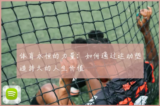 体育永恒的力量：如何通过运动塑造持久的人生价值