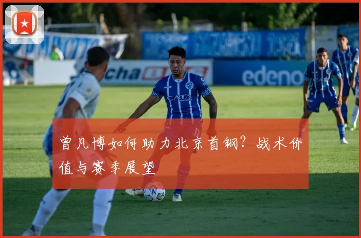 曾凡博如何助力北京首钢？战术价值与赛季展望