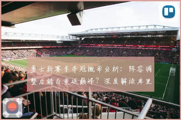 勇士新赛季夺冠概率分析：阵容调整后能否重返巅峰？深度解读库里带队前景