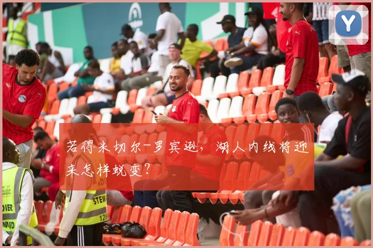 若得米切尔-罗宾逊，湖人内线将迎来怎样蜕变？
