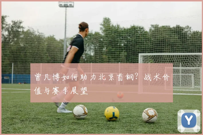 曾凡博如何助力北京首钢？战术价值与赛季展望