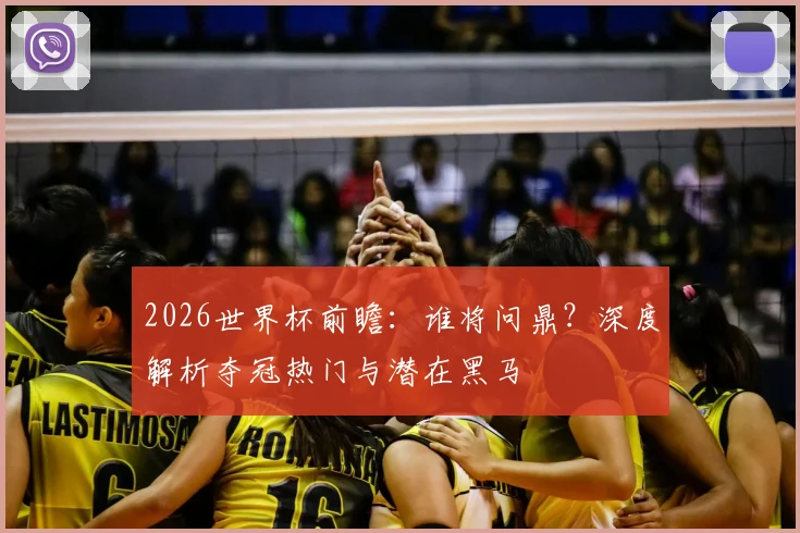 2026世界杯前瞻：谁将问鼎？深度解析夺冠热门与潜在黑马